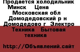Продается холодильник Минск  › Цена ­ 2 000 - Московская обл., Домодедовский р-н, Домодедово г. Электро-Техника » Бытовая техника   